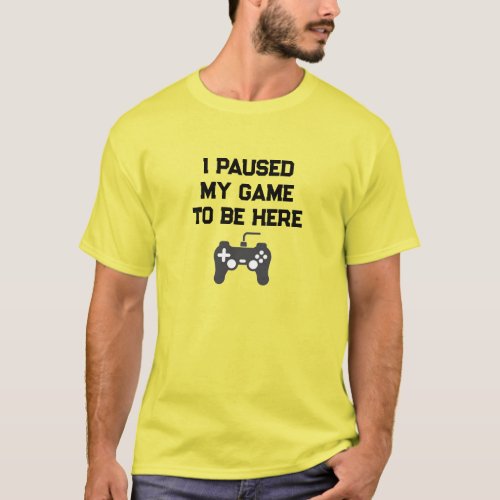 I Paused My Game to Be Here Funny Gaming T_Shirt