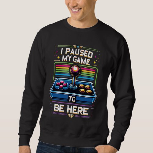 I Paused My Game to Be Here _ Funny Gift Sweatshirt