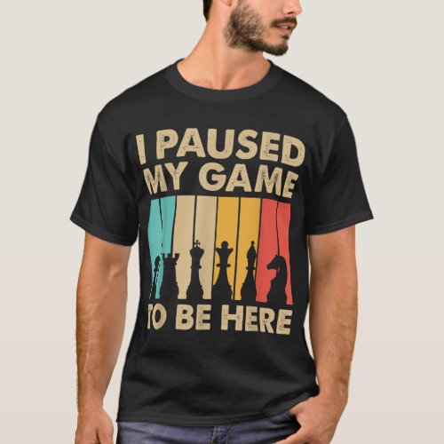 I Paused My Game To Be Here Funny Gifts For Chess  T_Shirt