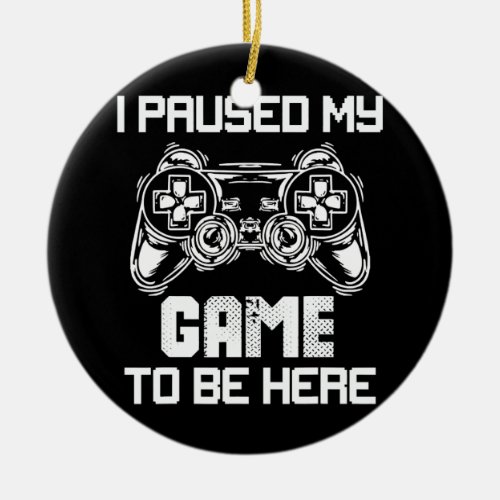 I Paused My Game to Be Here Funny Humor Joke Ceramic Ornament