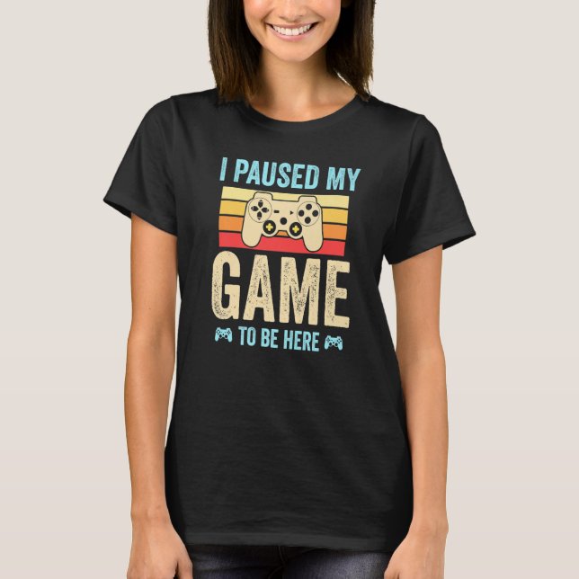I Paused My Game to Be Here funny Retro Gamer Gift T-Shirt (Front)