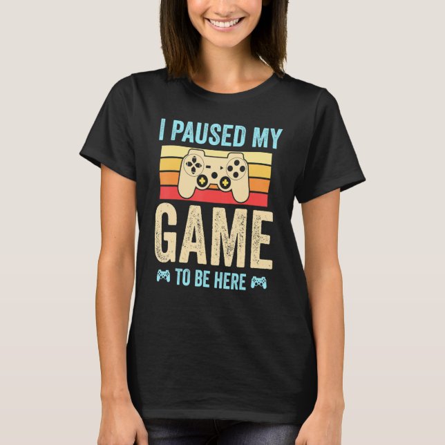 I Paused My Game to Be Here funny Retro Gamer Gift T-Shirt (Front)