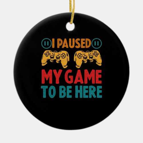 I Paused My Game to be Here Funny Sarcastic Ceramic Ornament
