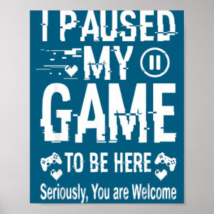 I Paused My Game To Be Here Funny Sarcastic Gamer Poster