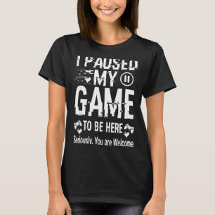 I Paused My Game To Be Here Funny Sarcastic Gamer  T-Shirt