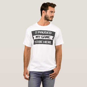 I Paused My Game to be Here - Funny Sarcastic Vide T-Shirt