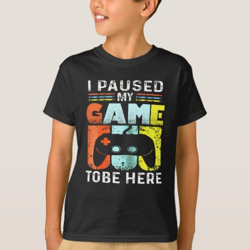 I Paused My Game To Be Here Funny Shirt For gamers