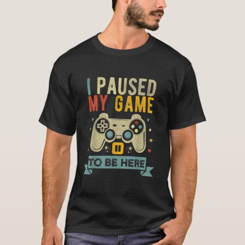 I Paused My Game to Be Here Funny Video Game Humor T_Shirt