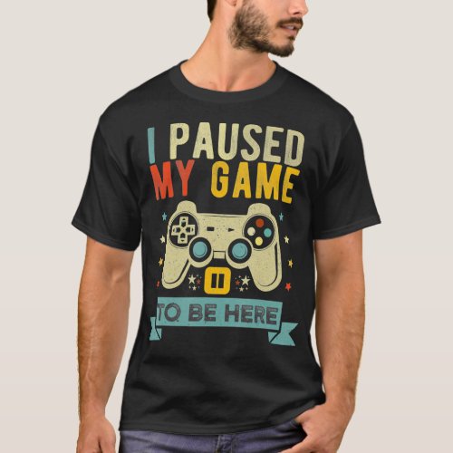 I Paused My Game to Be Here Funny Video Game Humor T_Shirt