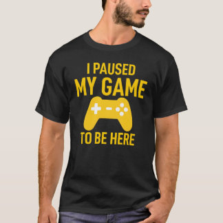 I Paused My Game To Be Here Funny Video Game T-Shirt