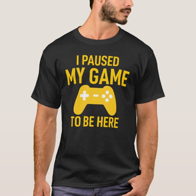 I Paused My Game To Be Here Funny Video Game T-Shirt (Front)