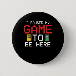 I Paused My Game To Be Here Funny Video Gamer Button