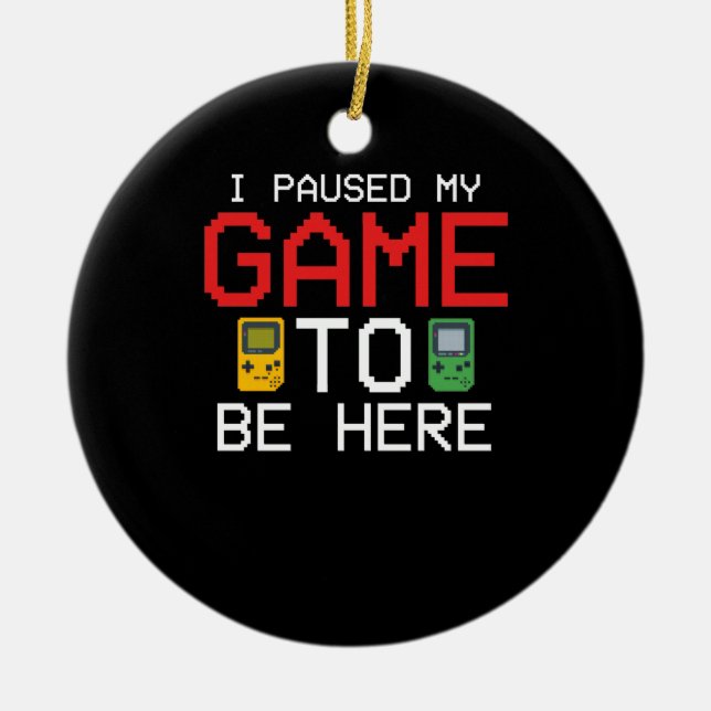 I Paused My Game To Be Here Funny Video Gamer Ceramic Ornament (Front)