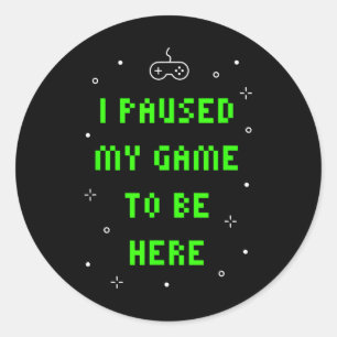 I Paused My Game To Be Here Funny Video Gamer Classic Round Sticker