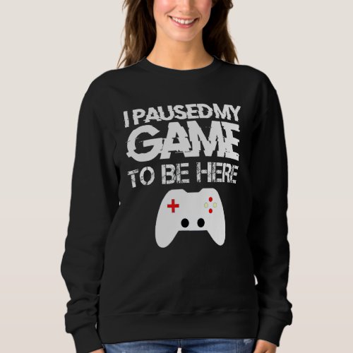I Paused My Game to Be Here Funny Video Gamer Humo Sweatshirt