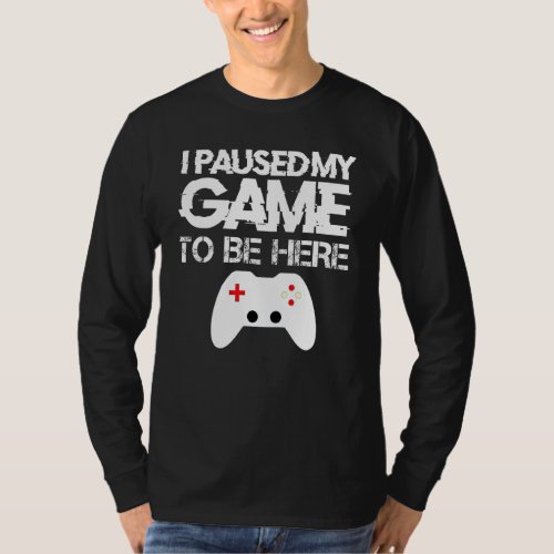 I Paused My Game to Be Here Funny Video Gamer Humo T_Shirt