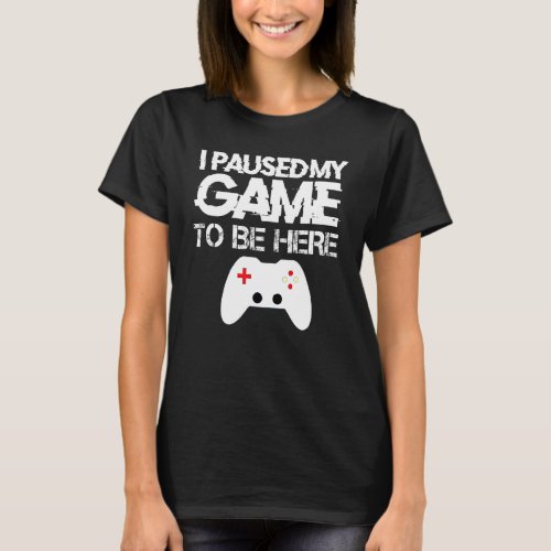 I Paused My Game to Be Here Funny Video Gamer Humo T_Shirt