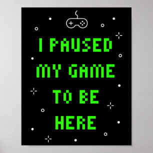 I Paused My Game To Be Here Funny Video Gamer Poster