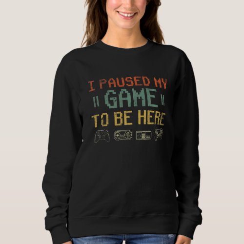 I Paused My Game To Be Here  Funny Video Gamer Sweatshirt