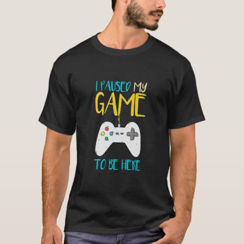 I Paused My Game To Be Here Funny Video Gamer  T_Shirt