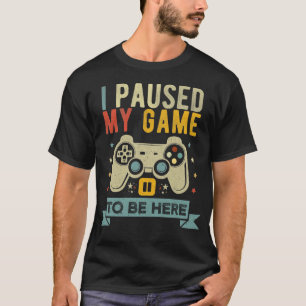 I paused my game to be here Funny Video Gamer T-Shirt
