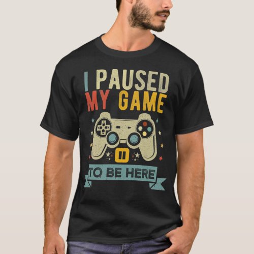 I paused my game to be here Funny Video Gamer T_Shirt