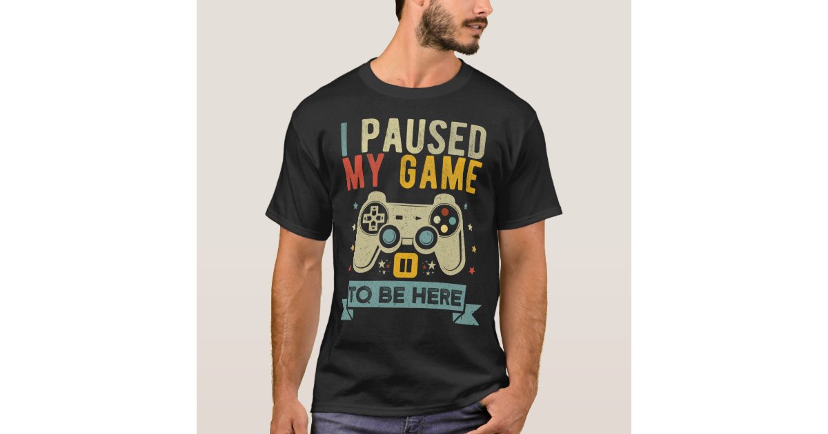 I paused my game to be here Funny Video Gamer T-Shirt | Zazzle