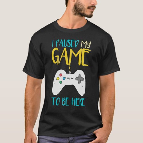 I Paused My Game To Be Here Funny Video Gamer T_Shirt