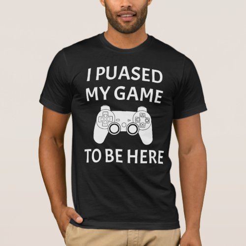I paused my game to be here funny video gamer tees