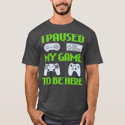 I Paused My Game To Be Here Funny Video  T_Shirt