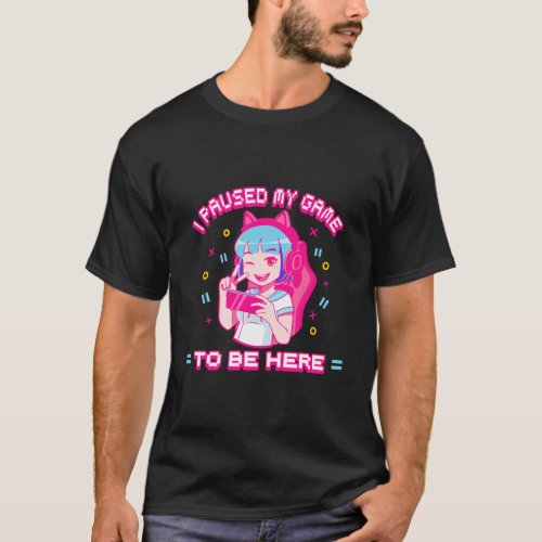 I Paused My Game To Be Here _ Gamer Anime Girl T_Shirt