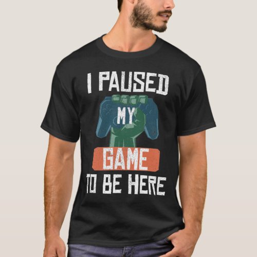 I Paused My Game To Be Here Gamer Gaming Gift T_Shirt