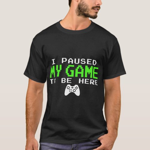 I Paused My Game To Be Here _ Gamer Gifts for Teen T_Shirt