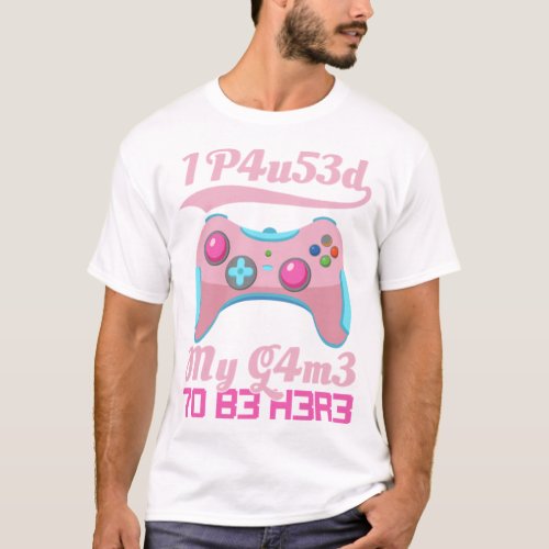 I Paused My Game To Be Here Gamer Girl Leetspeak   T_Shirt