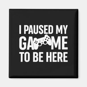 I Paused My Game To Be Here Gamer Humor Quote Magnet