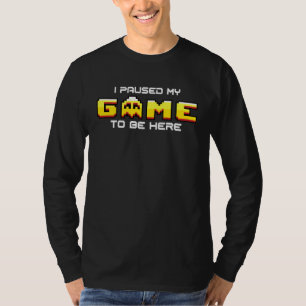 I Paused My Game To Be Here Gamer Sarcastic arcade T-Shirt