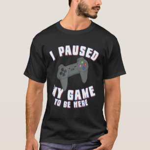 I Paused My Game To Be Here Gamer Video Games T-Shirt