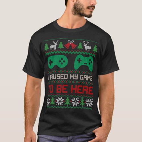 I Paused My Game To Be Here Gamers Ugly Christmas  T_Shirt