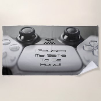 "i Paused My Game To Be Here" Gaming Birthday Beach Towel by shm_graphics at Zazzle