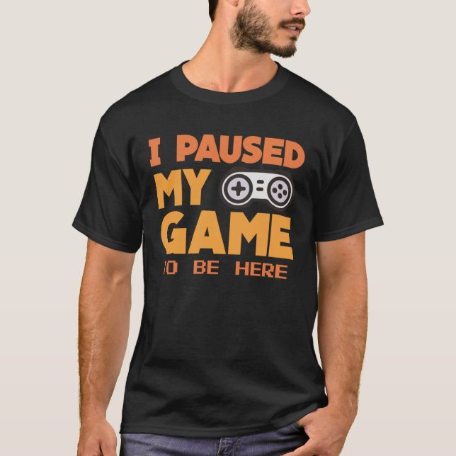 I paused my Game to be here  gaming Clothing playe T-Shirt (Front)