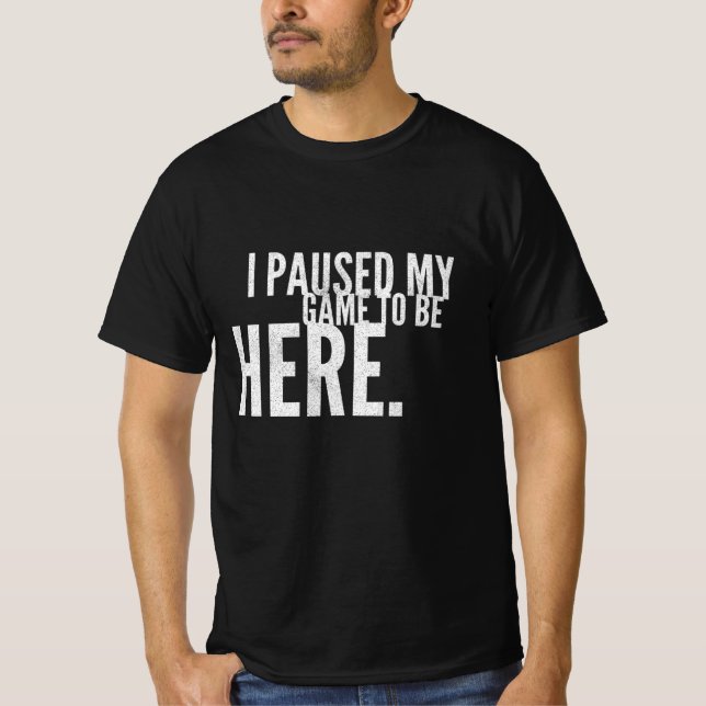 I Paused My Game To Be Here  Gaming T-Shirt (Front)