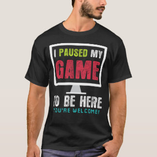 I Paused My Game To Be Here Gift shirt