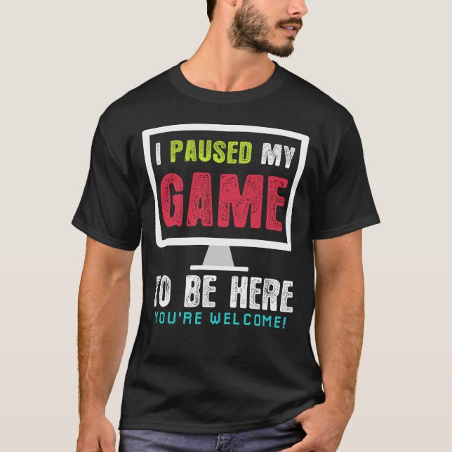 I Paused My Game To Be Here Gift shirt (Front)