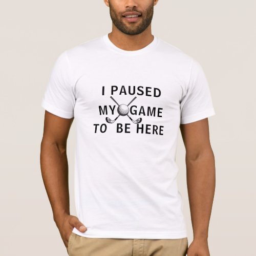 I Paused My Game to Be Here Golfer Tee Golf Game T_Shirt