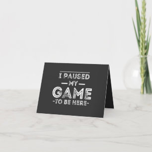 I Paused My Game to Be Here Graphic Sarcastic Fun Card
