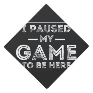 I Paused My Game to Be Here Graphic Sarcastic Fun Graduation Cap Topper
