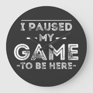 I Paused My Game to Be Here Graphic  Sarcastic Fun Large Clock