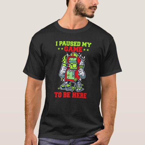 I Paused My Game To Be Here Graphic Sarcastic Funn T_Shirt