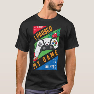 I Paused My Game to Be Here Graphic Sarcastic T-Shirt
