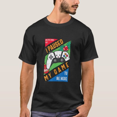I Paused My Game to Be Here Graphic  Sarcastic  T_Shirt